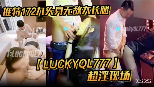 推特172九头身无敌大长腿，【LUCKYQL777】超淫现场
