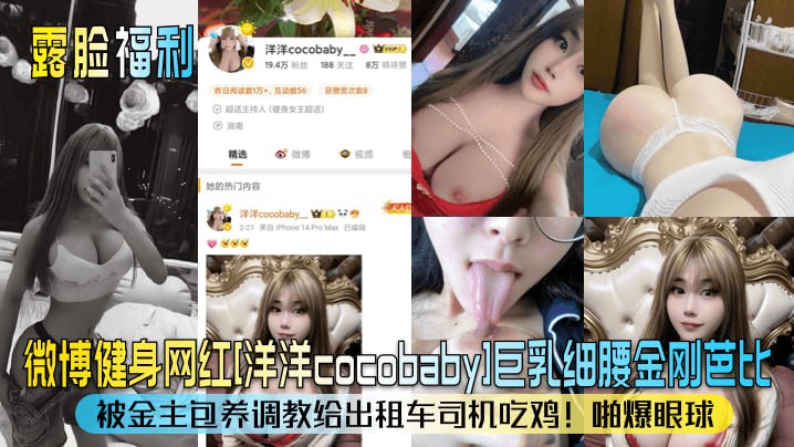 【露脸福利】微博健身网红洋洋cocobaby巨乳细腰金刚芭比被金主包养调教给出租车司机吃鸡啪爆眼球_