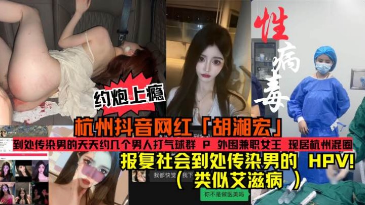 杭州抖音网红「胡湘宏」约炮上瘾报复社会到处传染男的HPV