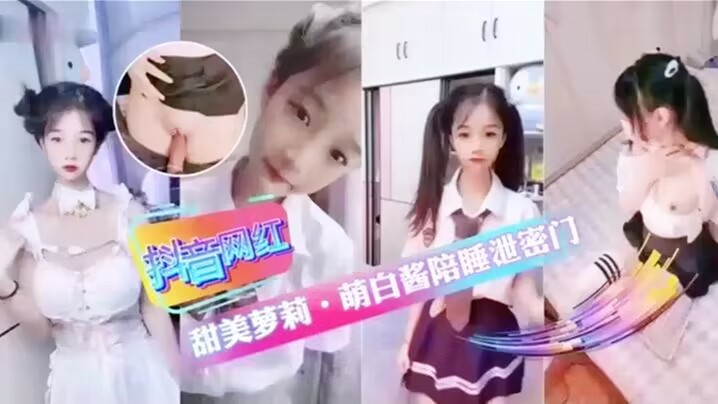 「抖音网红」甜美萝莉.萌白酱陪睡泄密