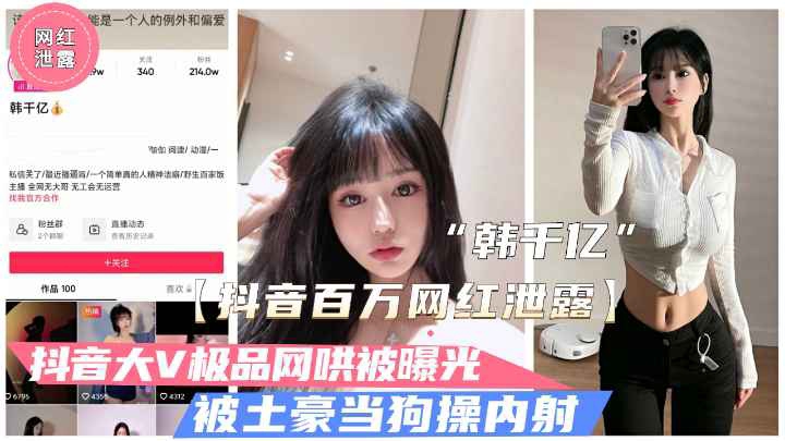 【抖音泄露】极品大V韩千亿不雅视频泄露.被富二代当狗操内射