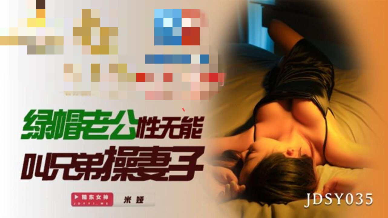 JDSY035 绿帽老公性无能叫兄弟操妻子 米娅